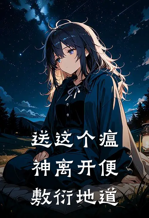 送这个瘟神离开便敷衍地道