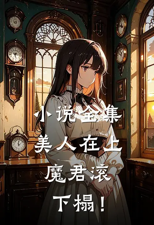 小说全集美人在上：魔君滚下榻！