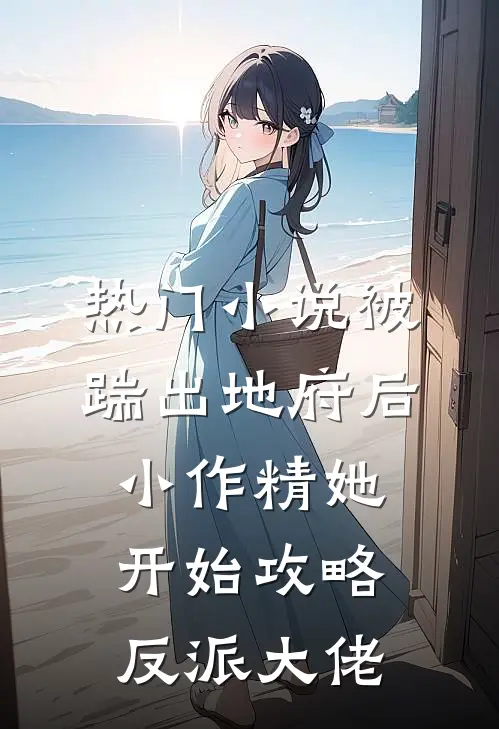 热门小说被踹出地府后，小作精她开始攻略反派大佬
