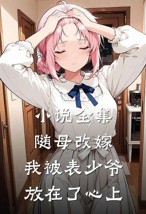 小说全集随母改嫁，我被表少爷放在了心上