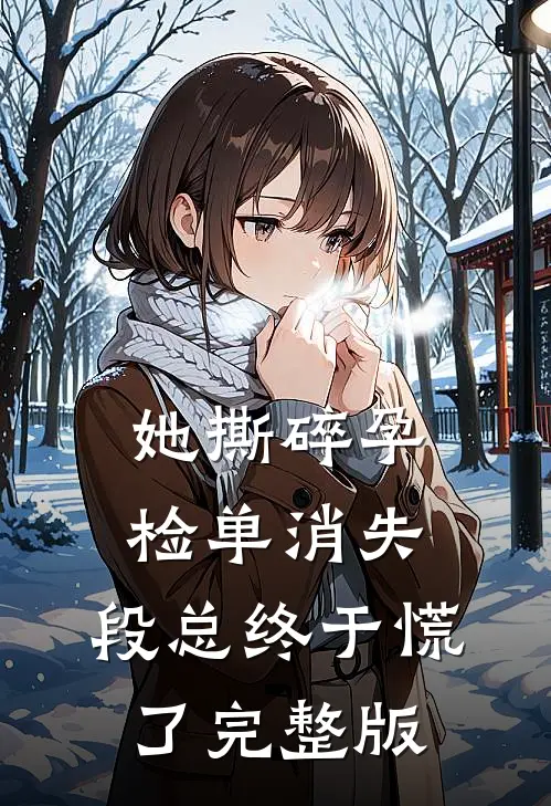 她撕碎孕检单消失，段总终于慌了完整版