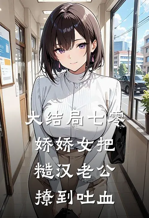 大结局七零娇娇女把糙汉老公撩到吐血