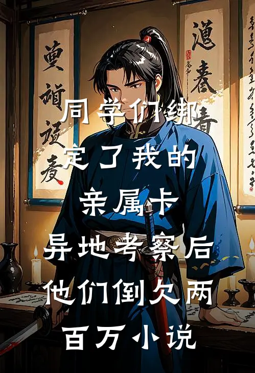同学们绑定了我的亲属卡，异地考察后他们倒欠两百万小说