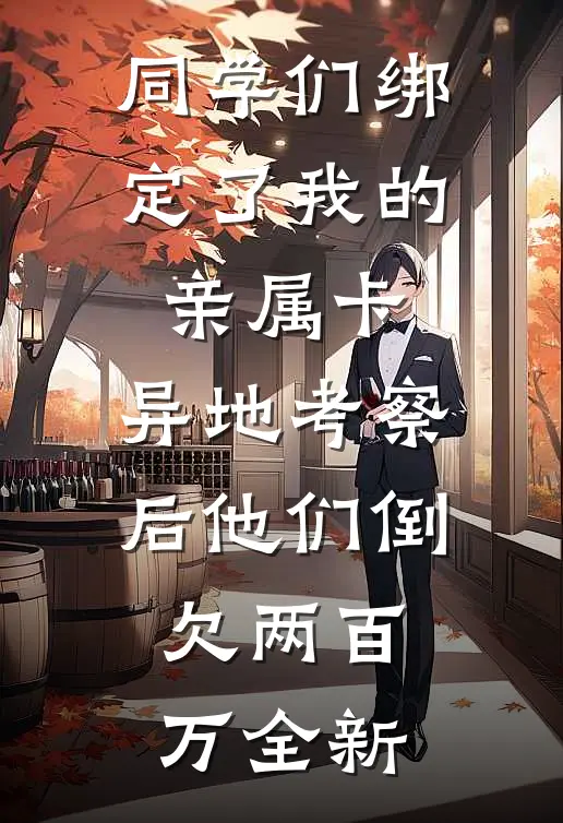 同学们绑定了我的亲属卡，异地考察后他们倒欠两百万全新