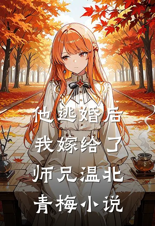 他逃婚后，我嫁给了师兄温北青梅小说