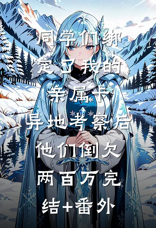 同学们绑定了我的亲属卡，异地考察后他们倒欠两百万完结+番外