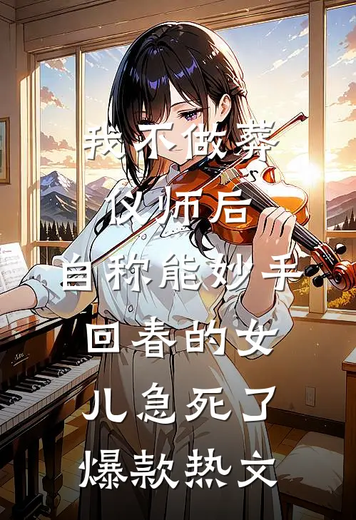 我不做葬仪师后，自称能妙手回春的女儿急死了爆款热文