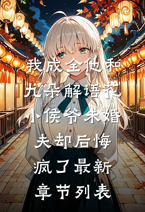 我成全他和九朵解语花，小侯爷未婚夫却后悔疯了最新章节列表