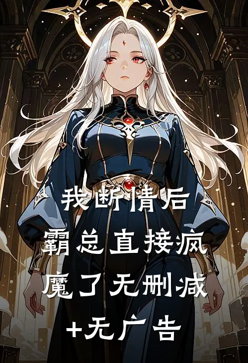 我断情后，霸总直接疯魔了无删减+无广告