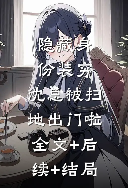隐藏身份装穷，沈总被扫地出门啦全文+后续+结局
