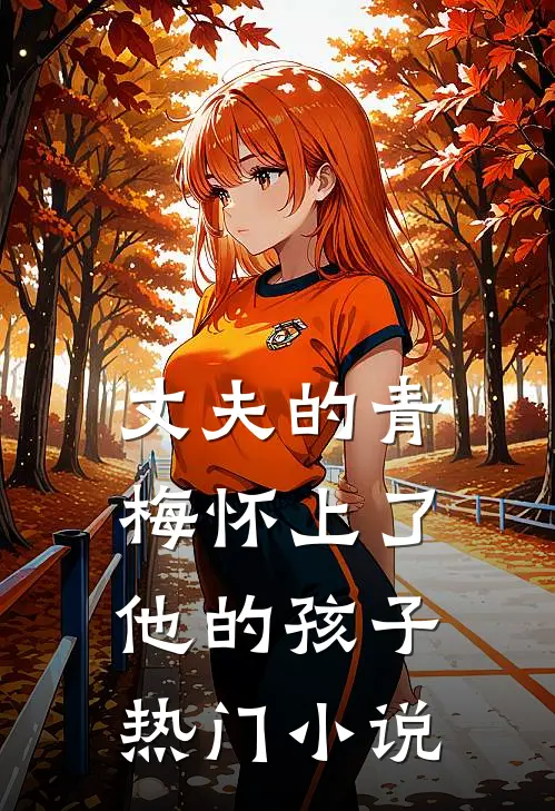 丈夫的青梅怀上了他的孩子热门小说