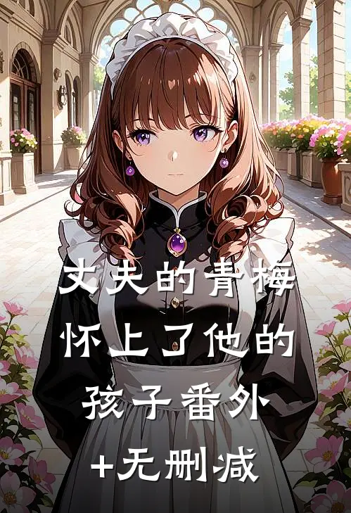 丈夫的青梅怀上了他的孩子番外+无删减