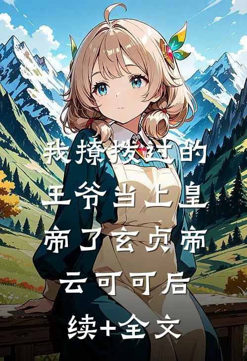 我撩拨过的王爷当上皇帝了玄贞帝云可可后续+全文