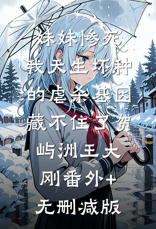 妹妹惨死，我天生坏种的虐杀基因藏不住了贺屿洲王大刚番外+无删减版