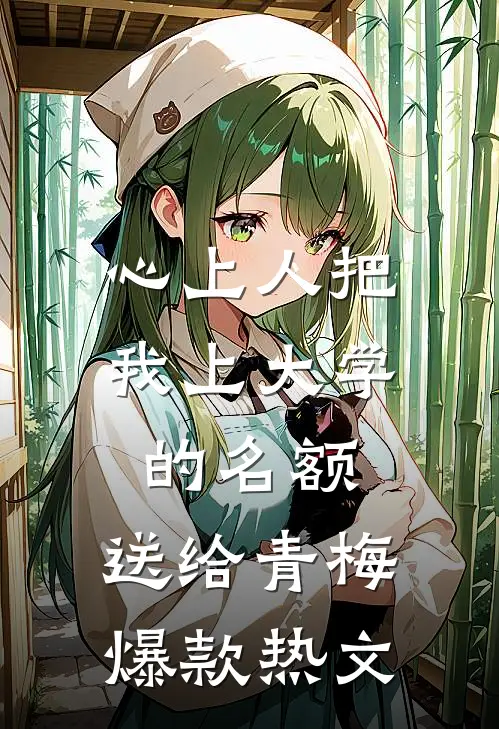 心上人把我上大学的名额，送给青梅爆款热文