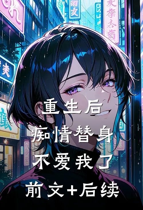 重生后，痴情替身不爱我了:前文+后续