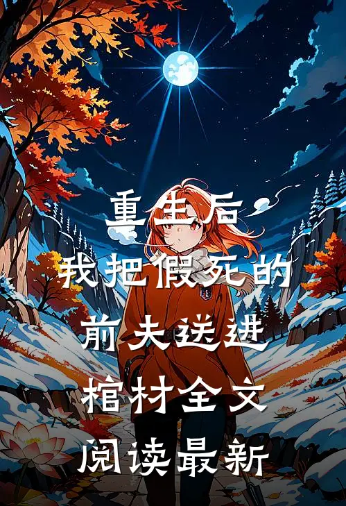 重生后，我把假死的前夫送进棺材全文阅读最新