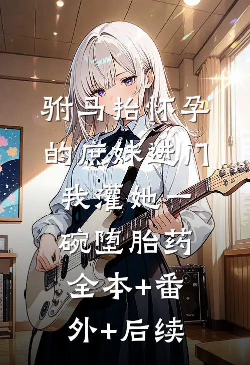 驸马抬怀孕的庶妹进门，我灌她一碗堕胎药全本+番外+后续