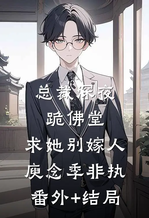 总裁深夜跪佛堂：求她别嫁人庾念季非执(番外)+(结局)