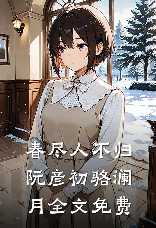 春尽人不归阮彦初骆澜月全文免费