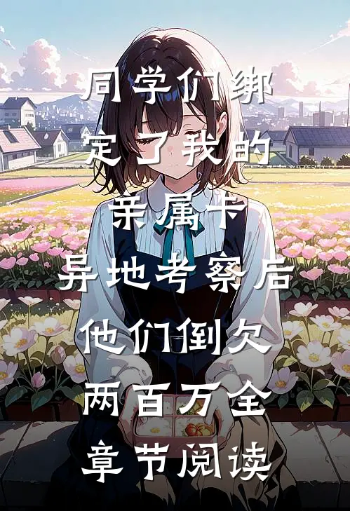 同学们绑定了我的亲属卡，异地考察后他们倒欠两百万全章节阅读