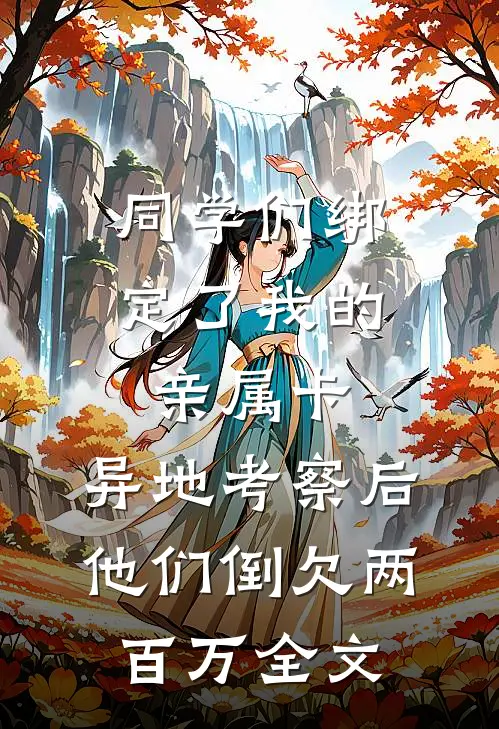同学们绑定了我的亲属卡，异地考察后他们倒欠两百万全文