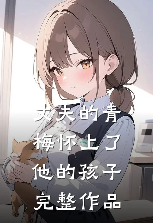 丈夫的青梅怀上了他的孩子完整作品