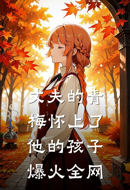 丈夫的青梅怀上了他的孩子爆火全网