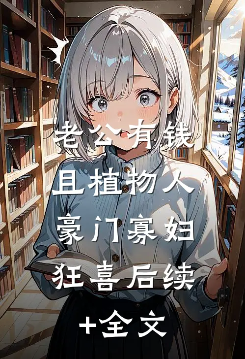 老公有钱且植物人，豪门寡妇狂喜后续+全文