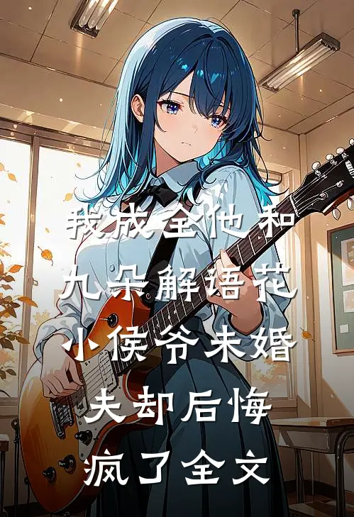 我成全他和九朵解语花，小侯爷未婚夫却后悔疯了全文