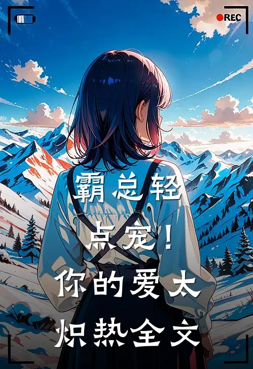 霸总轻点宠！你的爱太炽热全文