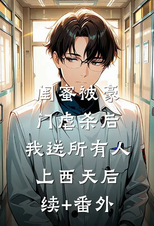闺蜜被豪门虐杀后，我送所有人上西天后续+番外