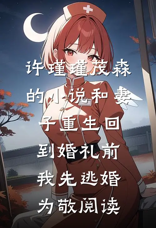 许瑾瑾茂森的小说和妻子重生回到婚礼前，我先逃婚为敬阅读
