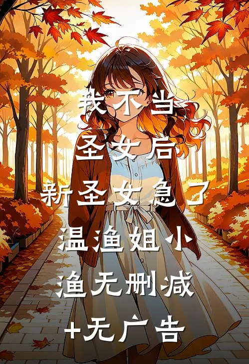 我不当圣女后，新圣女急了温渔姐小渔无删减+无广告