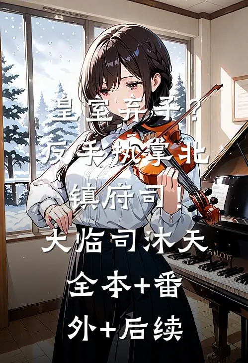 皇室弃子？反手执掌北镇府司！大临司沐天全本+番外+后续