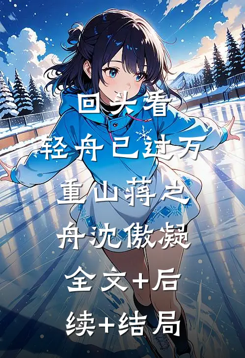 回头看，轻舟已过万重山蒋之舟沈傲凝全文+后续+结局