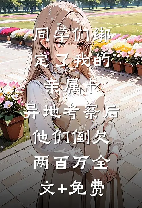 同学们绑定了我的亲属卡，异地考察后他们倒欠两百万全文+免费