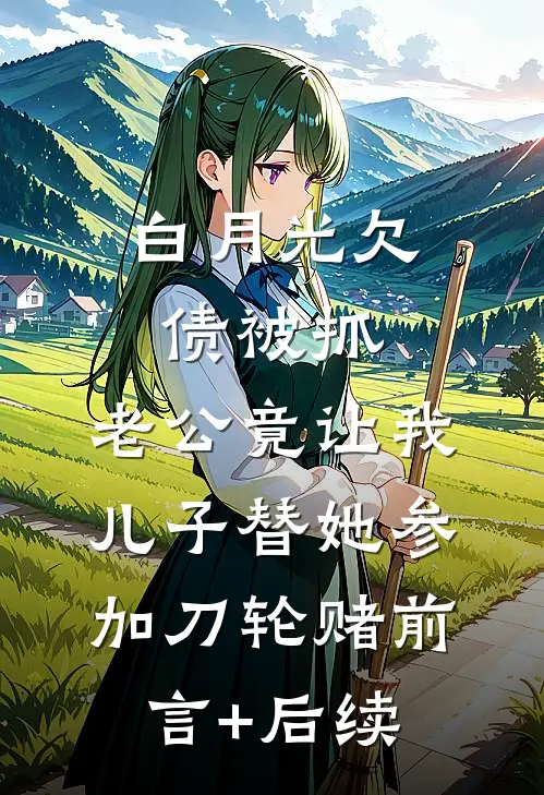 白月光欠债被抓，老公竟让我儿子替她参加刀轮赌前言+后续