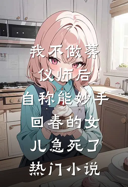 我不做葬仪师后，自称能妙手回春的女儿急死了热门小说