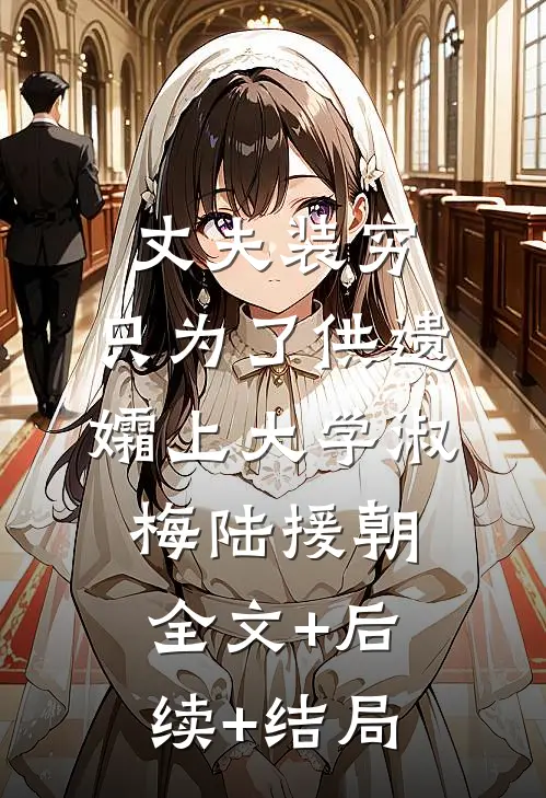 丈夫装穷，只为了供遗孀上大学淑梅陆援朝:全文+后续+结局