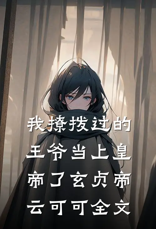 我撩拨过的王爷当上皇帝了玄贞帝云可可全文