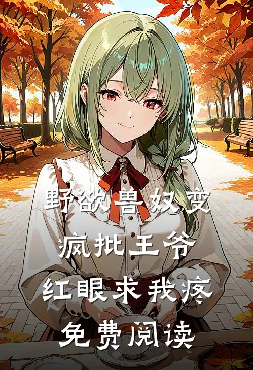 野欲兽奴变疯批王爷，红眼求我疼免费阅读