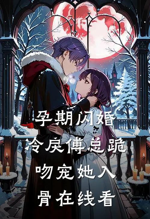 孕期闪婚，冷戾傅总跪吻宠她入骨在线看