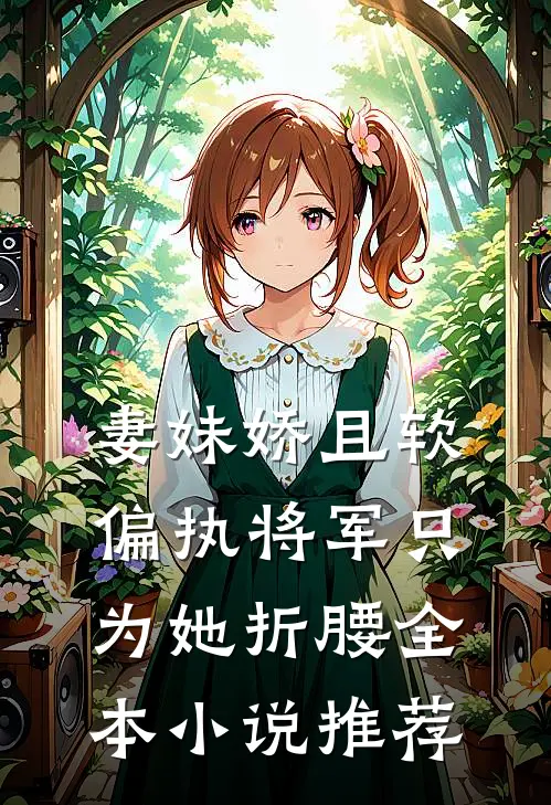 妻妹娇且软，偏执将军只为她折腰全本小说推荐