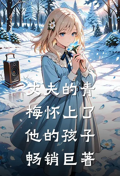 丈夫的青梅怀上了他的孩子畅销巨著