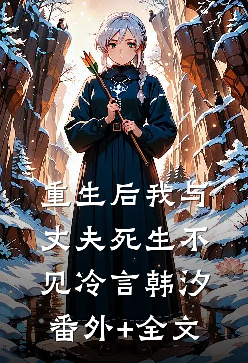 重生后我与丈夫死生不见冷言韩汐:(番外)+(全文)