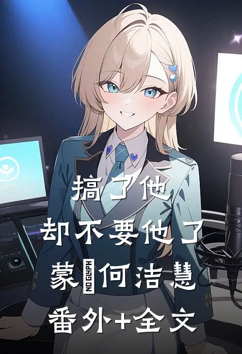 搞了他，却不要他了蒙訞何洁慧(番外)+(全文)