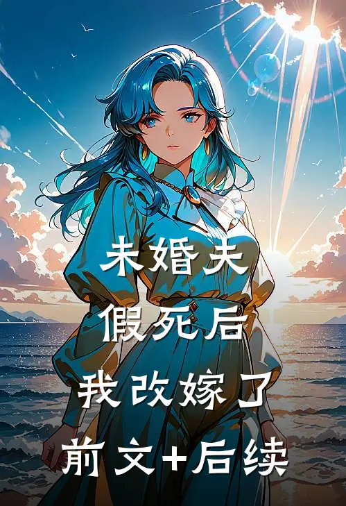 未婚夫假死后，我改嫁了:前文+后续