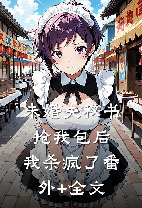 未婚夫秘书抢我包后，我杀疯了(番外)+(全文)