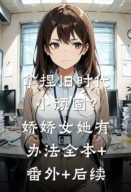 拿捏旧时代小顽固？娇娇女她有办法全本+番外+后续